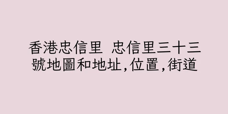 香港忠信里 忠信里三十三號地圖和地址,位置,街道