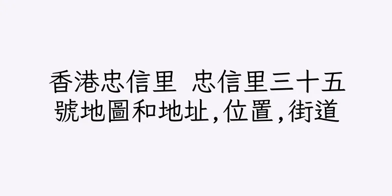 香港忠信里 忠信里三十五號地圖和地址,位置,街道