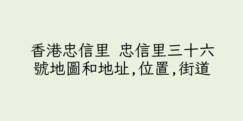 香港忠信里 忠信里三十六號地圖和地址,位置,街道