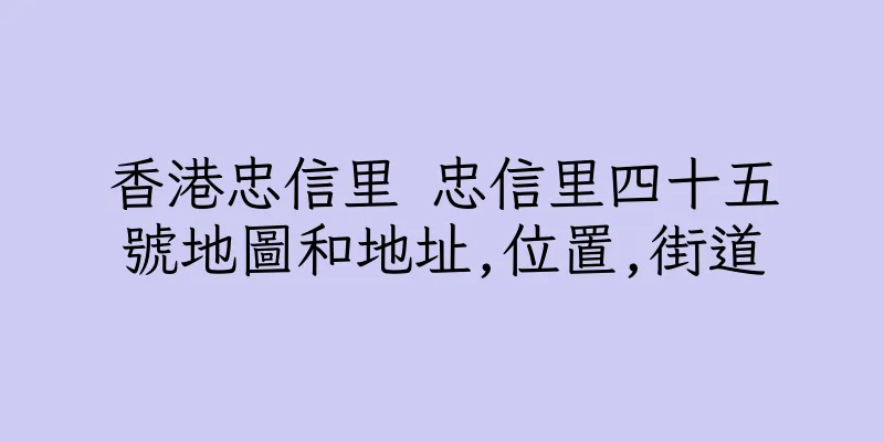 香港忠信里 忠信里四十五號地圖和地址,位置,街道