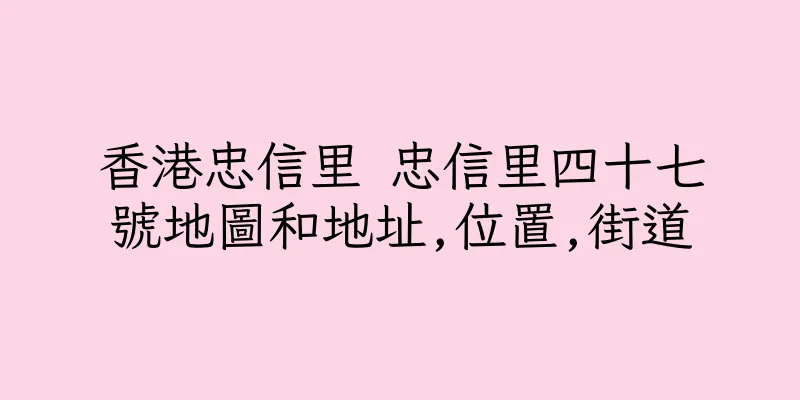香港忠信里 忠信里四十七號地圖和地址,位置,街道