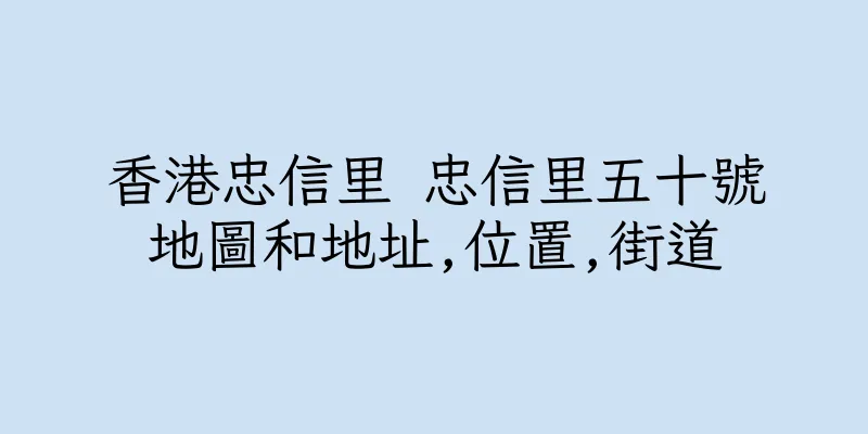 香港忠信里 忠信里五十號地圖和地址,位置,街道