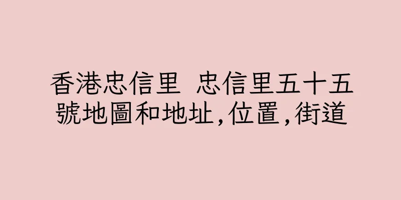 香港忠信里 忠信里五十五號地圖和地址,位置,街道