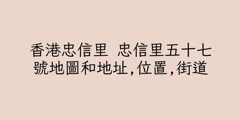 香港忠信里 忠信里五十七號地圖和地址,位置,街道