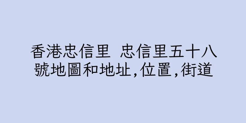 香港忠信里 忠信里五十八號地圖和地址,位置,街道