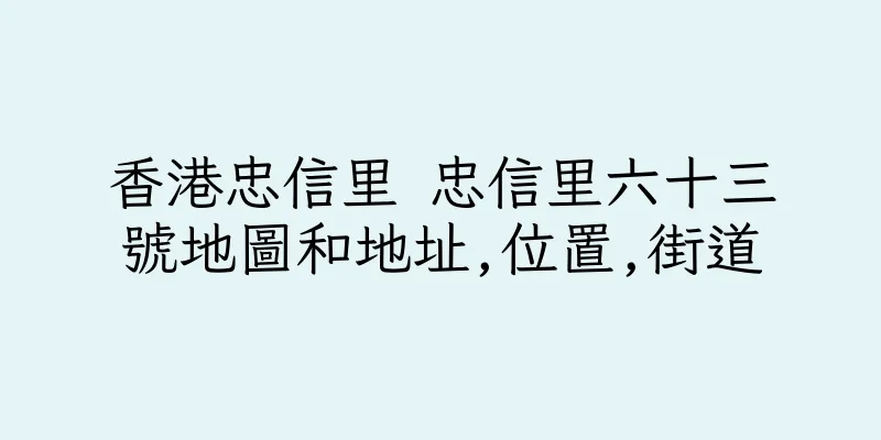香港忠信里 忠信里六十三號地圖和地址,位置,街道