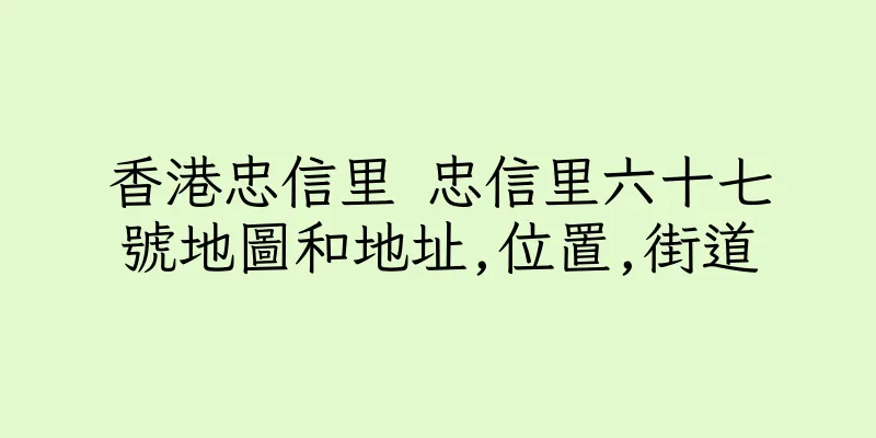 香港忠信里 忠信里六十七號地圖和地址,位置,街道