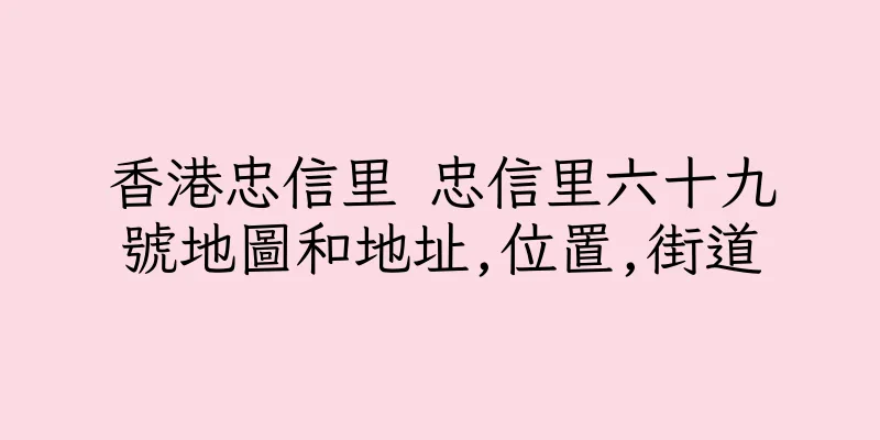 香港忠信里 忠信里六十九號地圖和地址,位置,街道