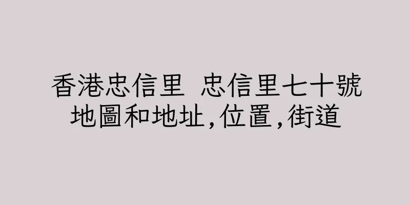 香港忠信里 忠信里七十號地圖和地址,位置,街道