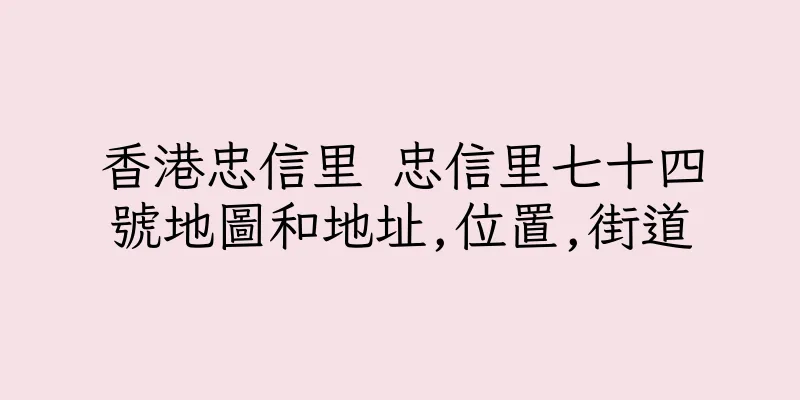 香港忠信里 忠信里七十四號地圖和地址,位置,街道