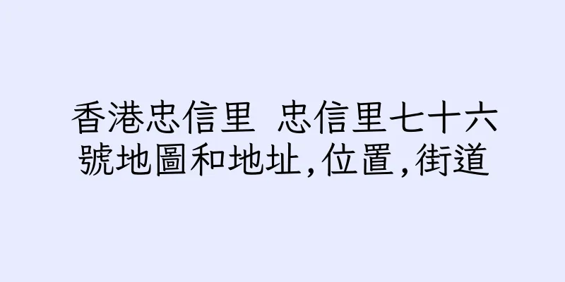 香港忠信里 忠信里七十六號地圖和地址,位置,街道
