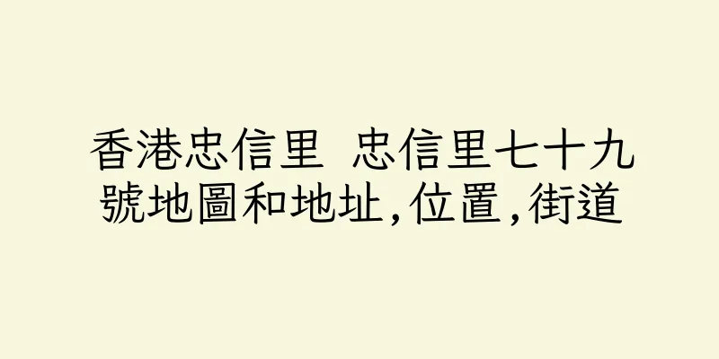 香港忠信里 忠信里七十九號地圖和地址,位置,街道