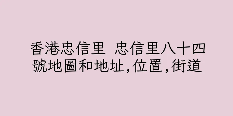 香港忠信里 忠信里八十四號地圖和地址,位置,街道