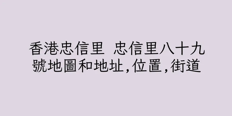 香港忠信里 忠信里八十九號地圖和地址,位置,街道