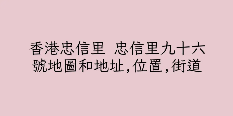 香港忠信里 忠信里九十六號地圖和地址,位置,街道