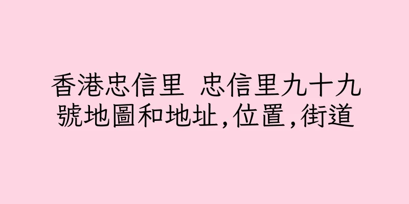 香港忠信里 忠信里九十九號地圖和地址,位置,街道