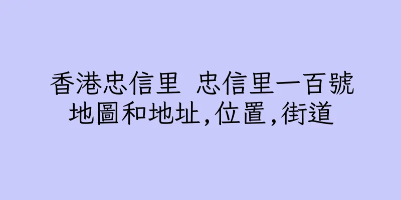 香港忠信里 忠信里一百號地圖和地址,位置,街道