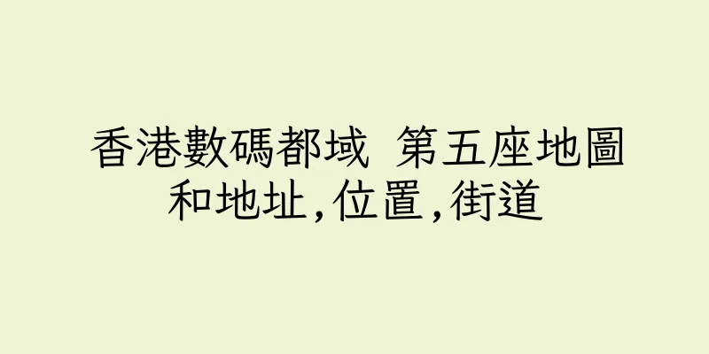 香港數碼都域 第五座地圖和地址,位置,街道