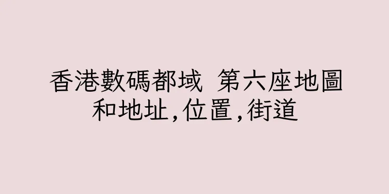 香港數碼都域 第六座地圖和地址,位置,街道