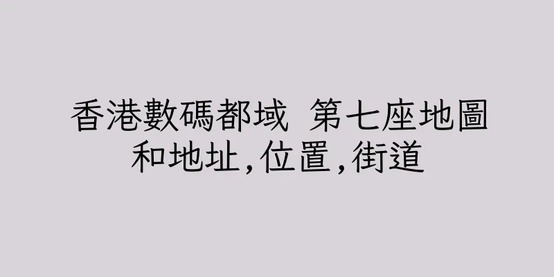 香港數碼都域 第七座地圖和地址,位置,街道