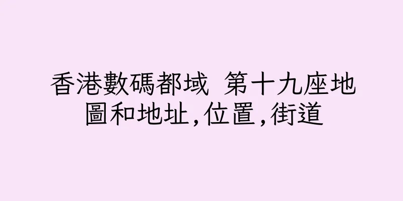 香港數碼都域 第十九座地圖和地址,位置,街道