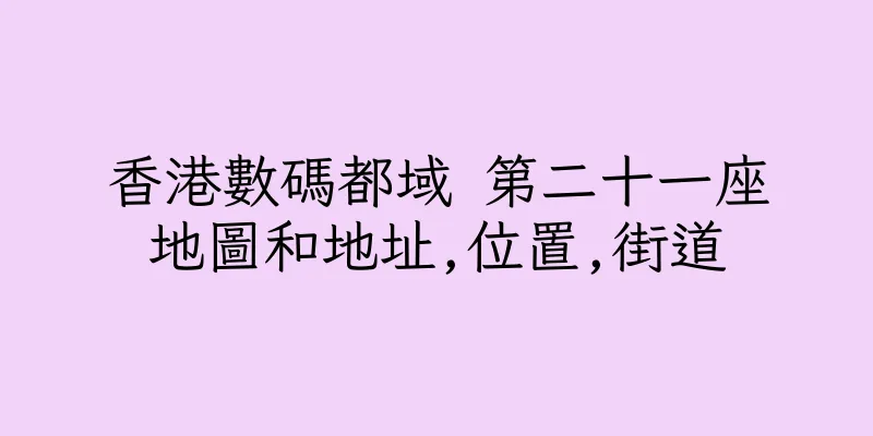 香港數碼都域 第二十一座地圖和地址,位置,街道