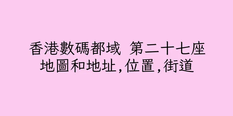 香港數碼都域 第二十七座地圖和地址,位置,街道