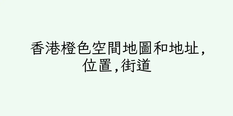 香港橙色空間地圖和地址,位置,街道