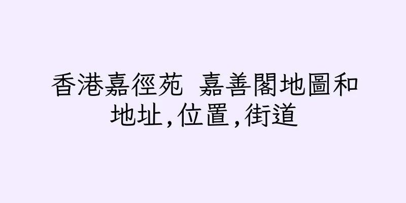 香港嘉徑苑 嘉善閣地圖和地址,位置,街道