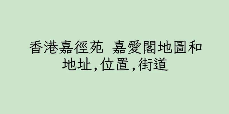 香港嘉徑苑 嘉愛閣地圖和地址,位置,街道