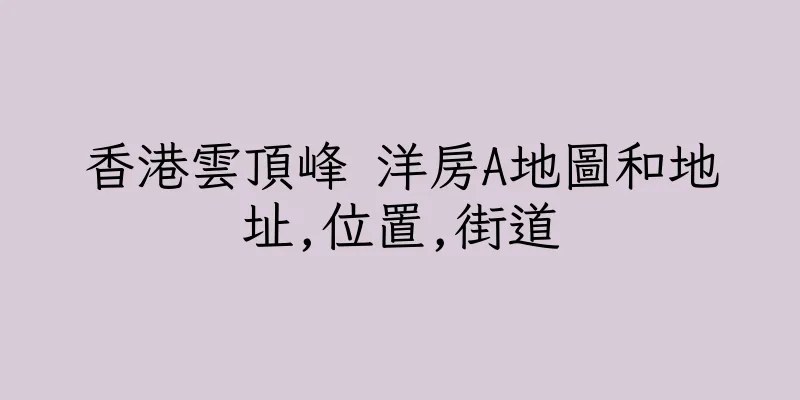 香港雲頂峰 洋房A地圖和地址,位置,街道