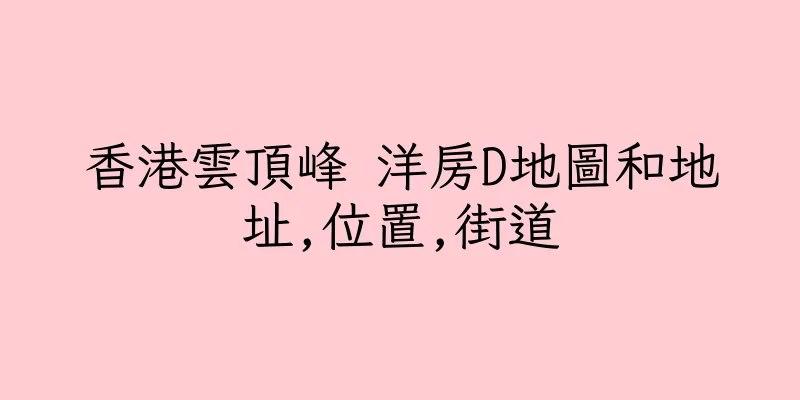 香港雲頂峰 洋房D地圖和地址,位置,街道