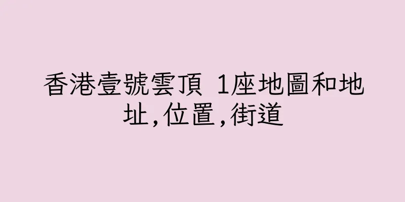 香港壹號雲頂 1座地圖和地址,位置,街道