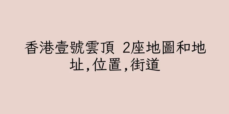 香港壹號雲頂 2座地圖和地址,位置,街道
