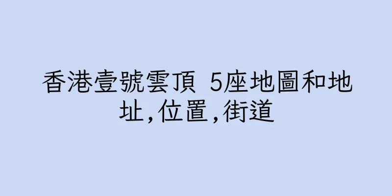 香港壹號雲頂 5座地圖和地址,位置,街道