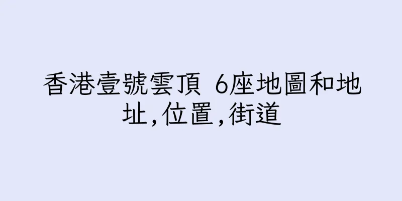 香港壹號雲頂 6座地圖和地址,位置,街道