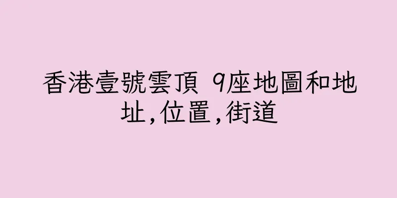 香港壹號雲頂 9座地圖和地址,位置,街道
