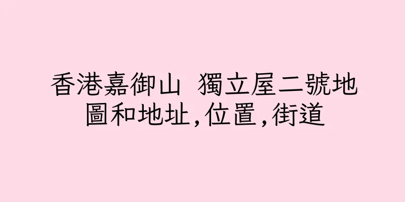香港嘉御山 獨立屋二號地圖和地址,位置,街道