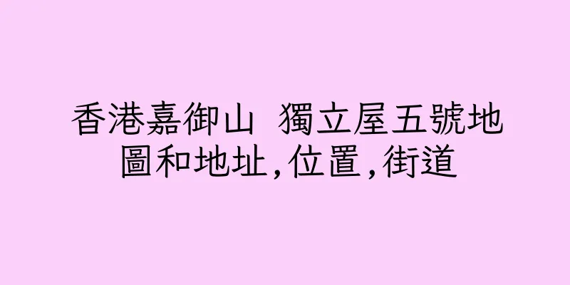 香港嘉御山 獨立屋五號地圖和地址,位置,街道