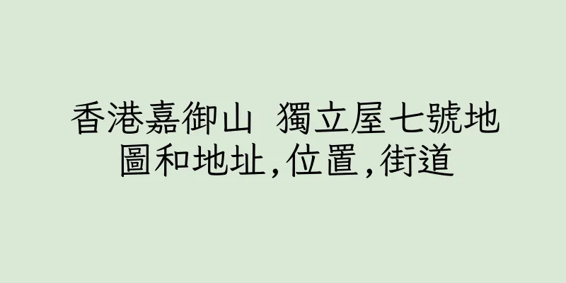香港嘉御山 獨立屋七號地圖和地址,位置,街道