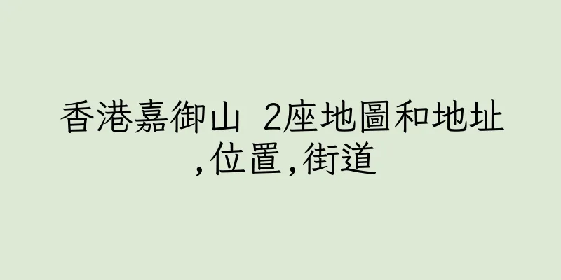 香港嘉御山 2座地圖和地址,位置,街道
