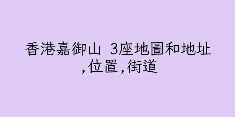 香港嘉御山 3座地圖和地址,位置,街道