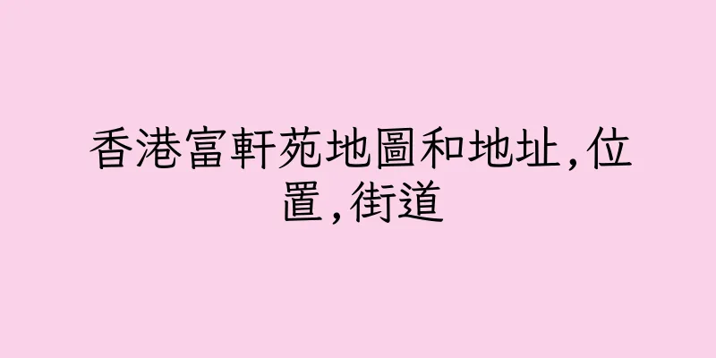 香港富軒苑地圖和地址,位置,街道
