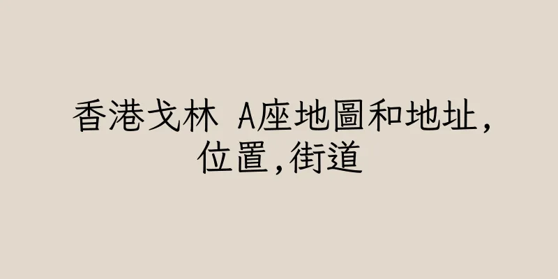 香港戈林 A座地圖和地址,位置,街道