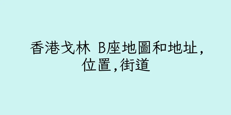 香港戈林 B座地圖和地址,位置,街道