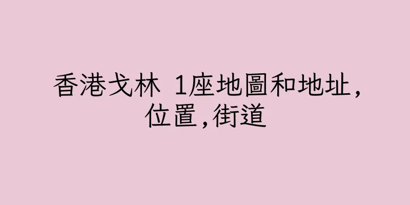 香港戈林 1座地圖和地址,位置,街道