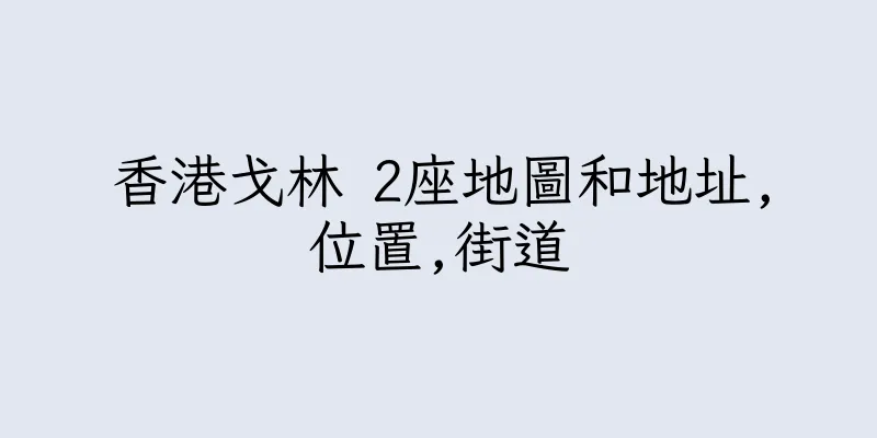 香港戈林 2座地圖和地址,位置,街道