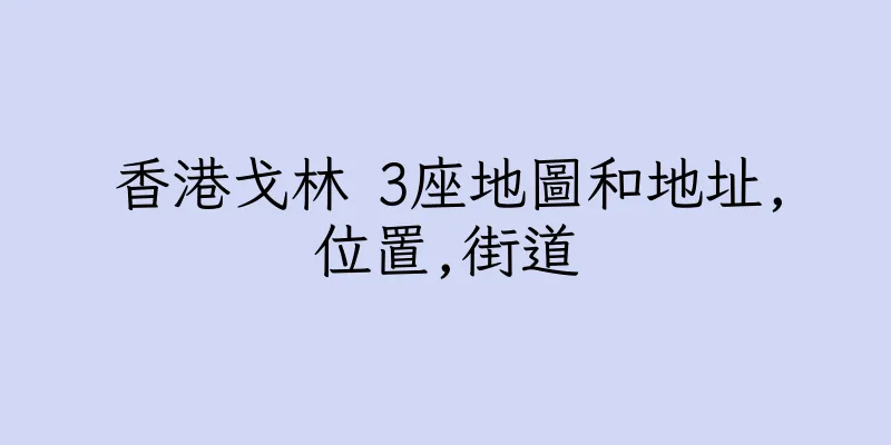 香港戈林 3座地圖和地址,位置,街道