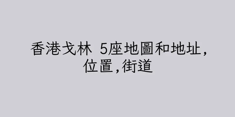 香港戈林 5座地圖和地址,位置,街道