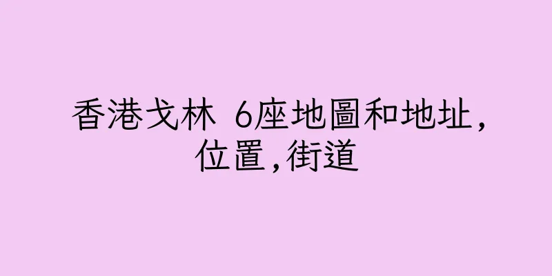 香港戈林 6座地圖和地址,位置,街道